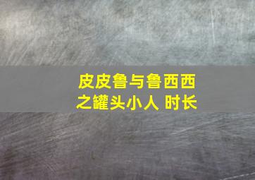 皮皮鲁与鲁西西之罐头小人 时长